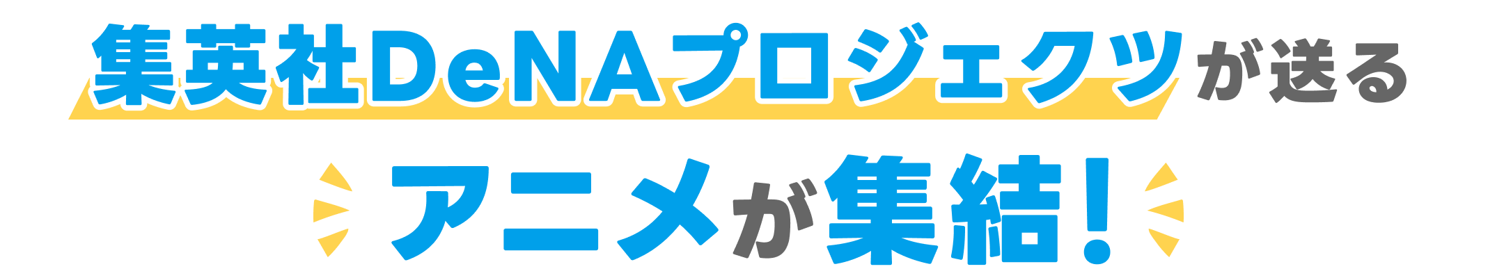 集英社DeNAプロジェクツが送る アニメが集結！